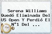 Serena Williams Quedó Eliminada Del <b>US Open</b> Y Perdió El N°1 Del ...