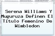 <b>Serena Williams</b> Y Muguruza Definen El Título Femenino De Wimbledon