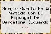 <b>Sergio García</b> En Un Partido Con El Espanyol De Barcelona (Eduardo <b>...</b>