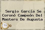 <b>Sergio García</b> Se Coronó Campeón Del Masters De Augusta