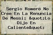 <b>Sergio Romero</b> No Cree En La Renuncia De Messi: "Lo Dijo En Caliente"
