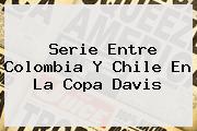Serie Entre <b>Colombia</b> Y <b>Chile</b> En La <b>Copa Davis</b>