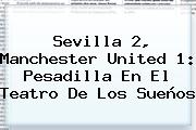 Sevilla 2, <b>Manchester United</b> 1: Pesadilla En El Teatro De Los Sueños