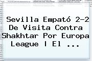 Sevilla Empató 2-2 De Visita Contra Shakhtar Por <b>Europa League</b> | El <b>...</b>