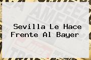 Sevilla Le Hace Frente Al <b>Bayer</b>