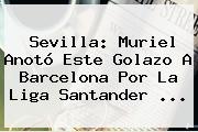 Sevilla: Muriel Anotó Este Golazo A Barcelona Por La <b>Liga Santander</b> ...