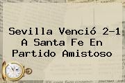 <b>Sevilla</b> Venció 2-1 A <b>Santa Fe</b> En Partido Amistoso