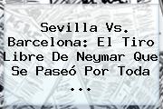 <b>Sevilla Vs</b>. <b>Barcelona</b>: El Tiro Libre De Neymar Que Se Paseó Por Toda <b>...</b>