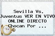 Sevilla Vs. Juventus VER EN VIVO ONLINE DIRECTO Chocan Por ...
