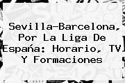Sevilla-<b>Barcelona</b>, Por La Liga De España: Horario, TV Y Formaciones