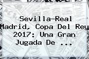 Sevilla-<b>Real Madrid</b>, Copa Del Rey 2017: Una Gran Jugada De ...