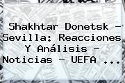 Shakhtar Donetsk - Sevilla: Reacciones Y Análisis - Noticias - <b>UEFA</b> <b>...</b>