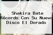 Shakira Bate Récords Con Su Nuevo Disco <b>El Dorado</b>