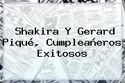 <b>Shakira</b> Y Gerard Piqué, Cumpleañeros Exitosos