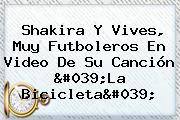 Shakira Y Vives, Muy Futboleros En Video De Su Canción '<b>La Bicicleta</b>'