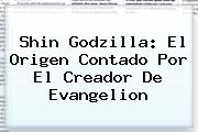 <b>Shin Godzilla</b>: El Origen Contado Por El Creador De Evangelion