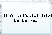 <b>Sí</b> A La Posibilidad De La <b>paz</b>