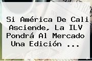 Si <b>América De Cali</b> Asciende, La ILV Pondrá Al Mercado Una Edición ...
