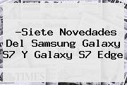 ?Siete Novedades Del <b>Samsung Galaxy S7</b> Y Galaxy S7 Edge