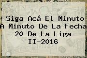 Ver siga aca el minuto a minuto de la fecha 20 de la liga ii2016 Siga Acá El Minuto A Minuto De La Fecha 20 De La <b>Liga</b> II-2016