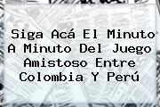 Siga Acá El Minuto A Minuto Del Juego Amistoso Entre <b>Colombia</b> Y <b>Perú</b>