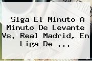 Siga El Minuto A Minuto De Levante Vs. <b>Real Madrid</b>, En Liga De <b>...</b>