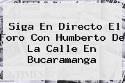 Ver siga en directo el foro con humberto de la calle en bucaramanga Siga En Directo El Foro Con <b>Humberto De La Calle</b> En Bucaramanga