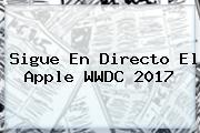 Ver sigue en directo el apple wwdc 2017 Sigue En Directo El <b>Apple</b> WWDC 2017