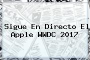 Sigue En Directo El <b>Apple</b> WWDC 2017