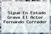 Sigue En Estado Grave El Actor <b>Fernando Corredor</b>