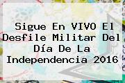 Sigue En VIVO El <b>Desfile</b> Militar Del Día De La Independencia <b>2016</b>