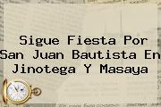 Sigue Fiesta Por <b>San Juan Bautista</b> En Jinotega Y Masaya