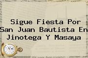 Ver sigue fiesta por san juan bautista en jinotega y masaya Sigue Fiesta Por <b>San Juan Bautista</b> En Jinotega Y Masaya