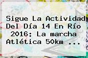 Sigue La Actividad Del Día 14 En <b>Río 2016</b>: La <b>marcha</b> Atlética <b>50km</b> ...
