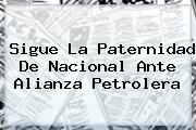 Sigue La Paternidad De <b>Nacional</b> Ante Alianza Petrolera