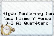 Sigue <b>Monterrey</b> Con Paso Firme Y Vence 3-2 Al Querétaro