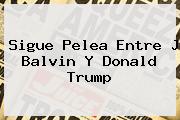 Sigue Pelea Entre J Balvin Y <b>Donald Trump</b>