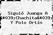 Siguió Juanga A 'Chachita' Y <b>Polo Ortín</b>