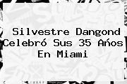 <b>Silvestre Dangond</b> Celebró Sus 35 Años En Miami