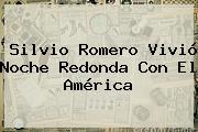<b>Silvio Romero</b> Vivió Noche Redonda Con El América