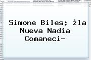 Simone Biles: ¿la Nueva <b>Nadia Comaneci</b>?