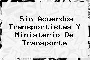 Sin Acuerdos Transportistas Y <b>Ministerio De Transporte</b>