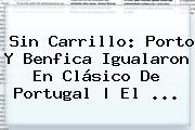 Sin Carrillo: <b>Porto</b> Y <b>Benfica</b> Igualaron En Clásico De Portugal | El ...