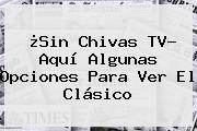 ¿Sin <b>Chivas TV</b>? Aquí Algunas Opciones Para Ver El Clásico