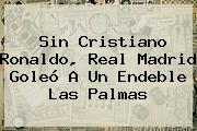 Sin Cristiano Ronaldo, <b>Real Madrid</b> Goleó A Un Endeble Las Palmas