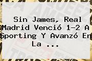 Sin James, <b>Real Madrid</b> Venció 1-2 A Sporting Y Avanzó En La ...