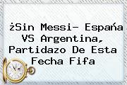 Ver sin messi espana vs argentina partidazo de esta fecha fifa ¿Sin Messi? <b>España VS Argentina</b>, Partidazo De Esta Fecha Fifa