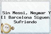 Sin Messi, Neymar Y El <b>Barcelona</b> Siguen Sufriendo