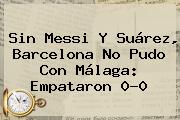 Sin Messi Y Suárez, <b>Barcelona</b> No Pudo Con Málaga: Empataron 0-0