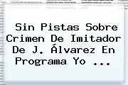 Sin Pistas Sobre Crimen De Imitador De <b>J</b>. <b>Álvarez</b> En Programa Yo <b>...</b>